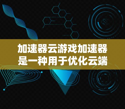 加速器云游戏加速器是一种用于优化云端游戏性能的技术，旨在通过提高数据传输效率和减少延迟，提升游戏运行的流畅度。以下是对这一技术的详细分析和总结