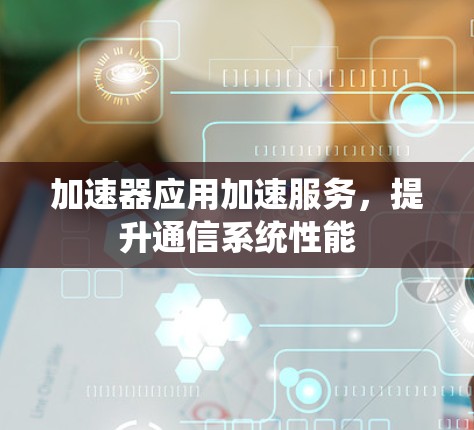 加速器应用加速服务，提升通信系统性能