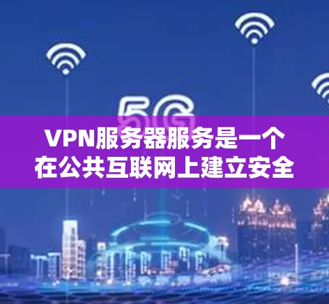 VPN服务器服务是一个在公共互联网上建立安全连接的技术，保护数据隐私和安全。以下是关于VPN服务器服务的详细分析