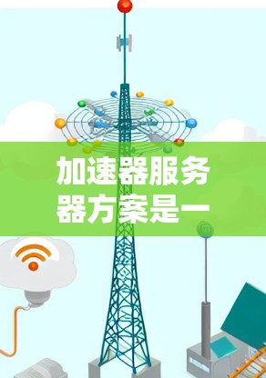 加速器服务器方案是一种分布式计算框架，旨在高效处理大规模数据，适用于需要并行计算和数据处理的场景。以下是加速器服务器方案的详细说明