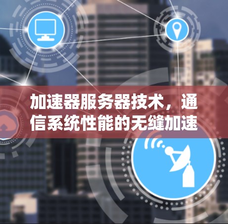 加速器服务器技术，通信系统性能的无缝加速