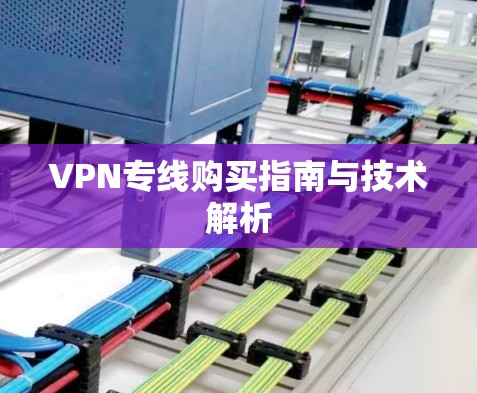 VPN专线购买指南与技术解析