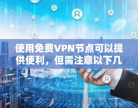 使用免费VPN节点可以提供便利，但需注意以下几点