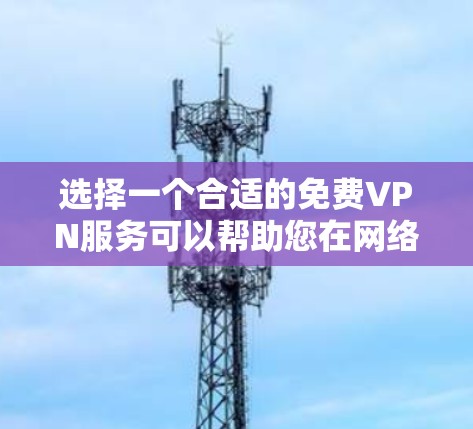选择一个合适的免费VPN服务可以帮助您在网络安全和隐私方面获得基本保护。以下是根据您的需求整理的推荐方案