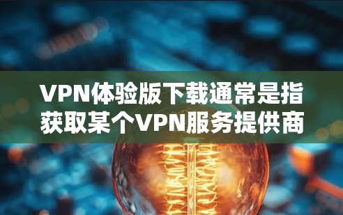 VPN体验版下载通常是指获取某个VPN服务提供商提供的免费或试用版本。以下是一些常见的VPN服务提供商和他们的体验版下载信息