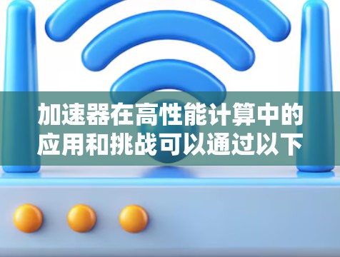 加速器在高性能计算中的应用和挑战可以通过以下结构化的总结来理解