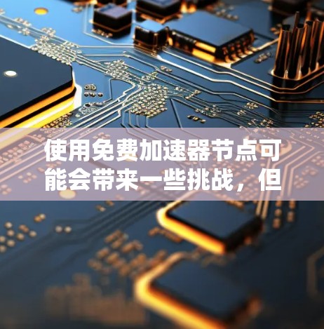 使用免费加速器节点可能会带来一些挑战，但通过合理选择和优化，可以提升体验。以下是一些步骤和建议，帮助您在使用免费节点时获得更好的加速器体验