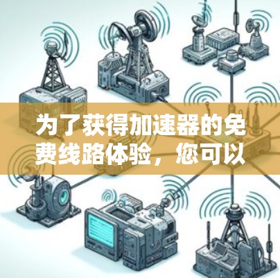 为了获得加速器的免费线路体验，您可以按照以下步骤进行