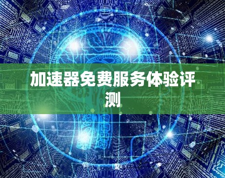 加速器免费服务体验评测