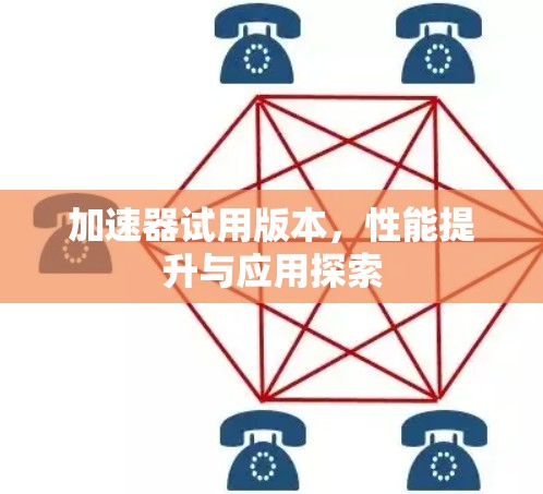 加速器试用版本，性能提升与应用探索