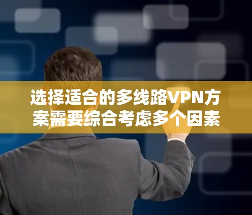 选择适合的多线路VPN方案需要综合考虑多个因素，以下是一个有条理的解决方案