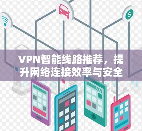 VPN智能线路推荐，提升网络连接效率与安全性