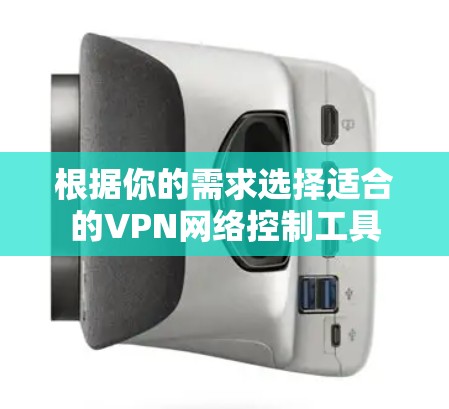根据你的需求选择适合的VPN网络控制工具