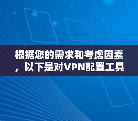 根据您的需求和考虑因素，以下是对VPN配置工具和方法的总结建议