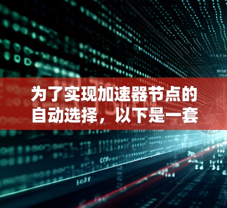 为了实现加速器节点的自动选择，以下是一套系统化的策略，结合了多个关键因素，确保在高效、可靠和资源优化的前提下，选择最适合的加速器节点