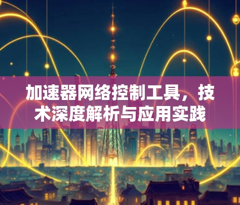 加速器网络控制工具，技术深度解析与应用实践