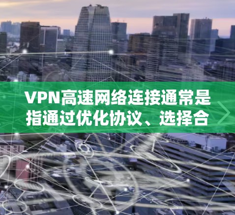 VPN高速网络连接通常是指通过优化协议、选择合适的服务器和配置来提升VPN的速度和性能。以下是实现VPN高速连接的关键要素