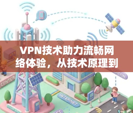 VPN技术助力流畅网络体验，从技术原理到实践应用