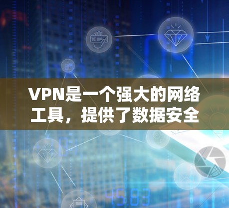 VPN是一个强大的网络工具，提供了数据安全、隐私保护和访问控制。了解并正确使用VPN可以帮助用户保护个人信息，避免网络安全风险。以下是关于VPN的详细解析