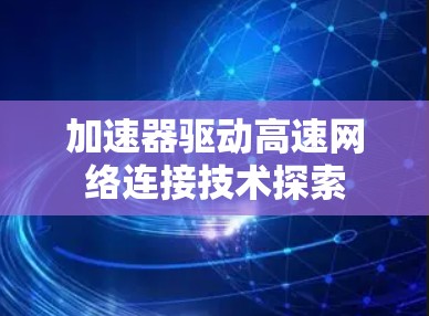 加速器驱动高速网络连接技术探索