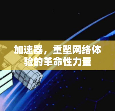 加速器，重塑网络体验的革命性力量