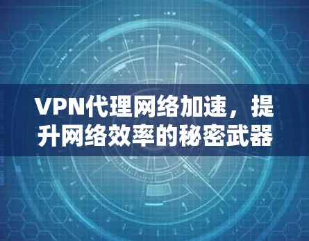 VPN代理网络加速，提升网络效率的秘密武器