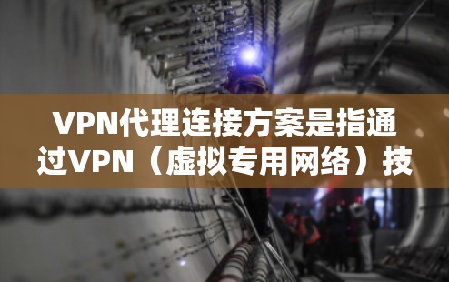 VPN代理连接方案是指通过VPN（虚拟专用网络）技术，为用户或内部网络提供安全、可靠的连接通道，通常用于保护敏感数据、连接远程服务器或访问受限制的资源。以下是一个详细的VPN代理连接方案