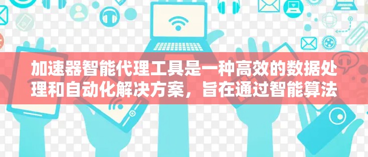 加速器智能代理工具是一种高效的数据处理和自动化解决方案，旨在通过智能算法和强大的计算能力，帮助用户快速完成数据分析、任务处理和决策支持。以下是对该工具的详细分析和总结