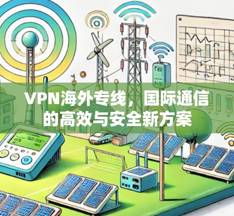 VPN海外专线，国际通信的高效与安全新方案