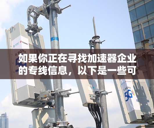 如果你正在寻找加速器企业的专线信息，以下是一些可能对你有帮助的信息和建议