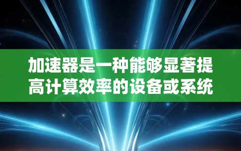 加速器是一种能够显著提高计算效率的设备或系统，常见于高性能计算、高并发处理、数据处理等领域。针对加速器的解决方案需要根据具体的应用场景和需求来定制。以下是一些常见的加速器解决方案的关键点和思路