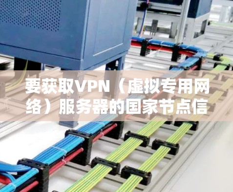 要获取VPN（虚拟专用网络）服务器的国家节点信息，通常需要依赖于具体的VPN服务提供商或VPN服务的数据库。以下是一些常见的方法和资源，帮助你了解全球范围内的VPN节点分布
