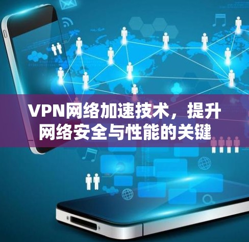 VPN网络加速技术，提升网络安全与性能的关键