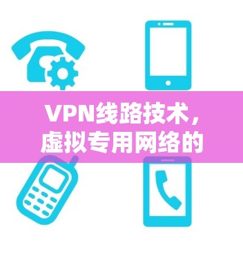 VPN线路技术，虚拟专用网络的核心技术与应用