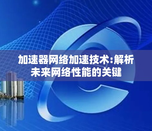 加速器网络加速技术:解析未来网络性能的关键