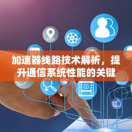加速器线路技术解析，提升通信系统性能的关键方案