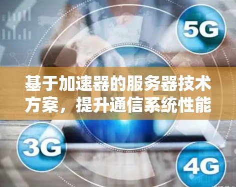 基于加速器的服务器技术方案，提升通信系统性能