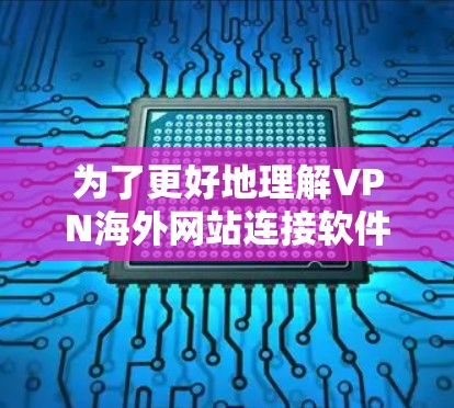 为了更好地理解VPN海外网站连接软件及其相关信息，可以从以下几个方面进行分析和总结