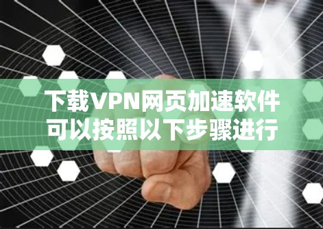 下载VPN网页加速软件可以按照以下步骤进行
