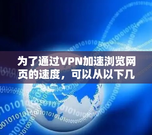 为了通过VPN加速浏览网页的速度，可以从以下几个方面进行优化和配置