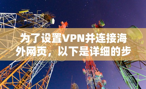 为了设置VPN并连接海外网页，以下是详细的步骤指南