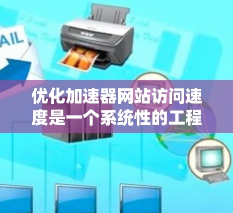 优化加速器网站访问速度是一个系统性的工程，涵盖多个方面。以下是一步步的优化指南，帮助您全面提升网站的加载速度和用户体验