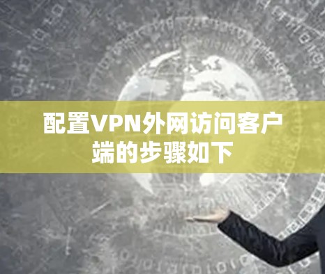 配置VPN外网访问客户端的步骤如下