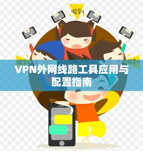 VPN外网线路工具应用与配置指南