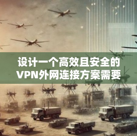 设计一个高效且安全的VPN外网连接方案需要综合考虑多个因素。以下是一个详细的实施步骤指南