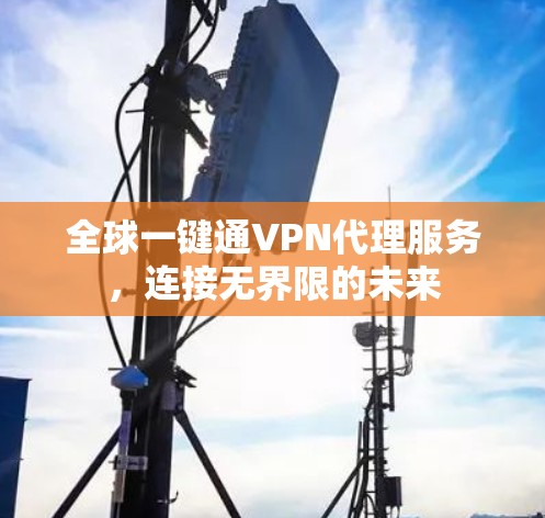 全球一键通VPN代理服务，连接无界限的未来