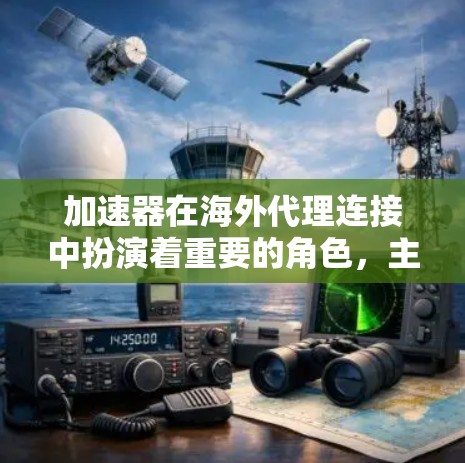 加速器在海外代理连接中扮演着重要的角色，主要用于优化数据传输和网络性能。以下是一些关键点，帮助您理解加速器在海外代理连接中的应用和优势