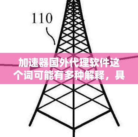 加速器国外代理软件这个词可能有多种解释，具体取决于你所指的加速器技术和应用场景。以下是一些可能的解释和相关工具