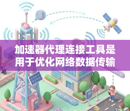 加速器代理连接工具是用于优化网络数据传输速度和隐私保护的解决方案，适用于各种网络场景。以下是关于加速器代理连接工具的详细解析