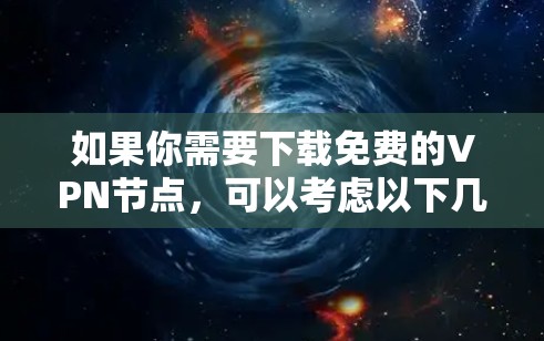 如果你需要下载免费的VPN节点，可以考虑以下几种合法且安全的选择